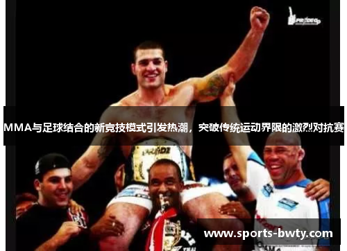 MMA与足球结合的新竞技模式引发热潮，突破传统运动界限的激烈对抗赛