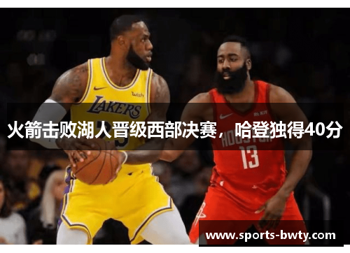 火箭击败湖人晋级西部决赛，哈登独得40分