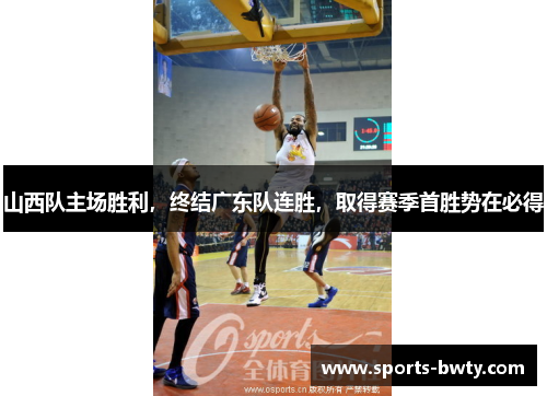 山西队主场胜利，终结广东队连胜，取得赛季首胜势在必得